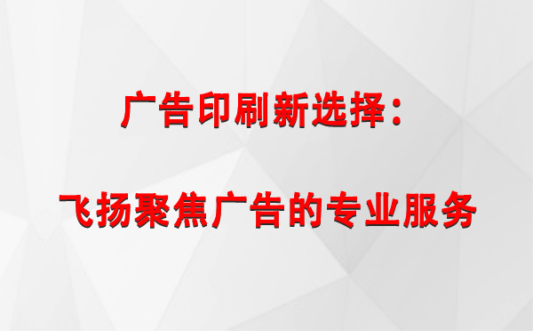 固原广告印刷新选择：飞扬聚焦广告的专业服务