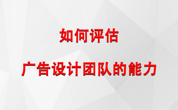 如何评估固原广告设计团队的能力